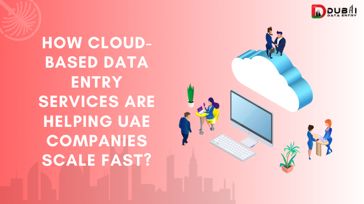 How cloud-based data entry services are helping UAE companies scale fast?